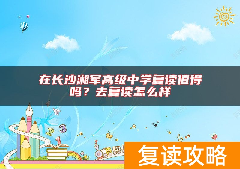 在长沙湘军高级中学复读值得吗？去复读怎么样