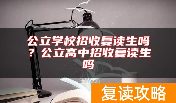 公立学校招收复读生吗?公立高中招收复读生吗