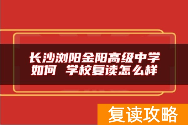 长沙浏阳金阳高级中学如何 学校复读怎么样