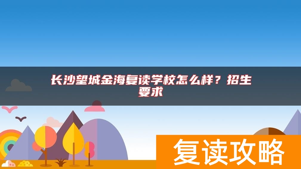 长沙望城金海复读学校怎么样？招生要求