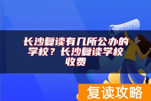 长沙复读有几所公办的学校？长沙复读学校收费