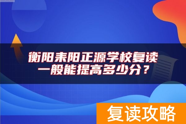 衡阳耒阳正源学校复读一般能提高多少分？