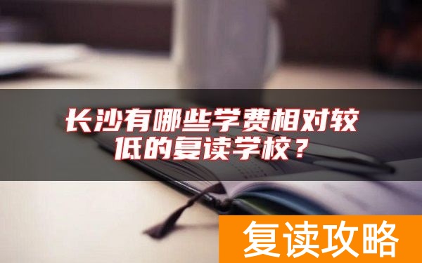 长沙有哪些学费相对较低的复读学校？