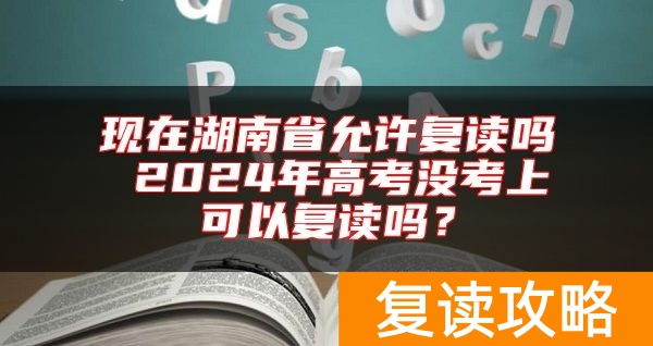 现在湖南省允许复读吗 2024年高考没考上可以复读吗？