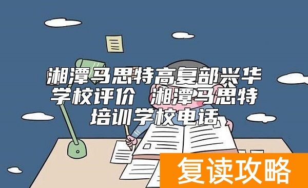 湘潭马思特高复部兴华学校评价 湘潭马思特培训学校电话