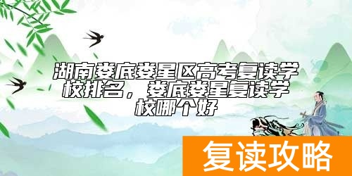 湖南娄底娄星区高考复读学校排名，娄底娄星复读学校哪个好