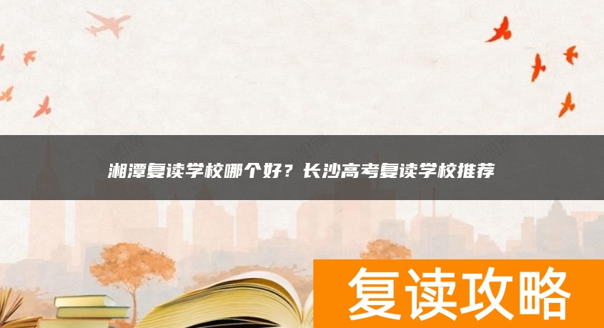湘潭复读学校哪个好?高考复读学校推荐