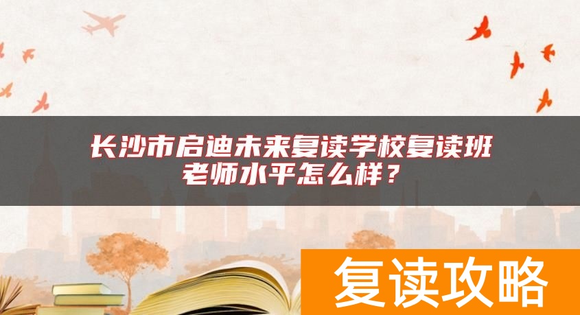 长沙市启迪未来复读学校复读班老师水平怎么样？