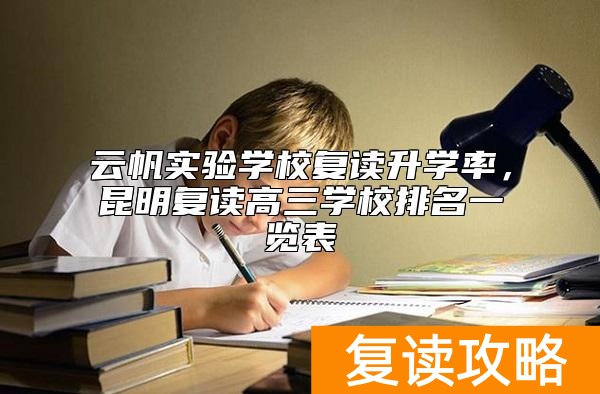 云帆实验学校复读升学率，昆明复读高三学校排名一览表