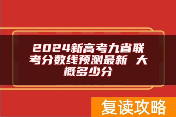 2024新高考九省联考分数线预测最新 大概多少分