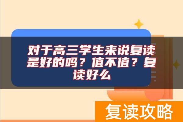 对于高三学生来说复读是好的吗?值不值?复读好么