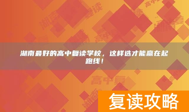湖南最好的高中复读学校,这样选才能赢在起跑线!