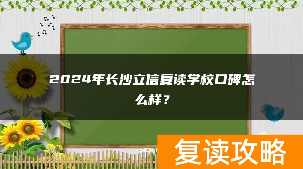 2024年长沙立信复读学校口碑怎么样？