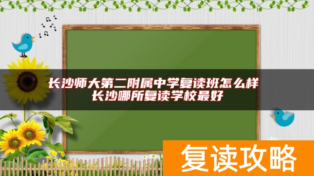 长沙师大第二附属中学复读班怎么样 长沙哪所复读学校最好