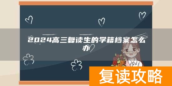 2024高三复读生的学籍档案怎么办