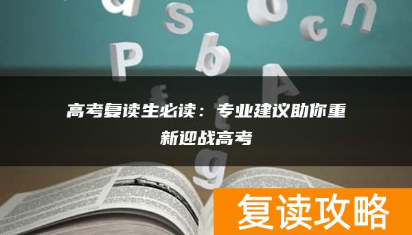 高考复读生必读：专业建议助你重新迎战高考