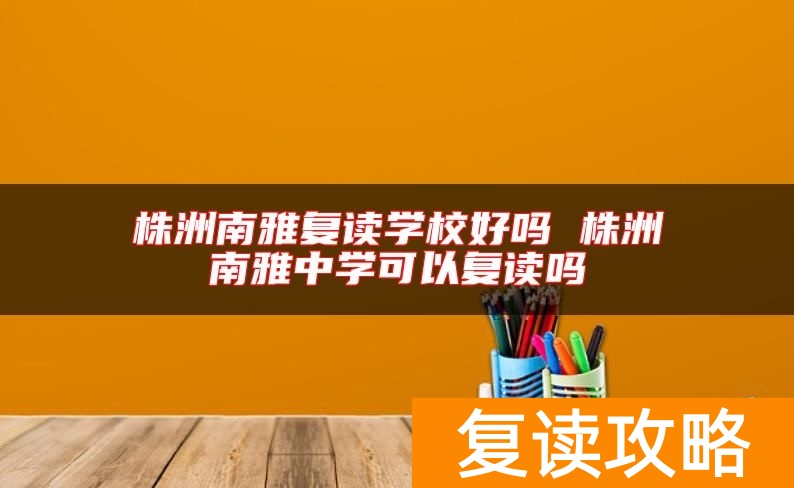 株洲南雅复读学校好吗 株洲南雅中学可以复读吗