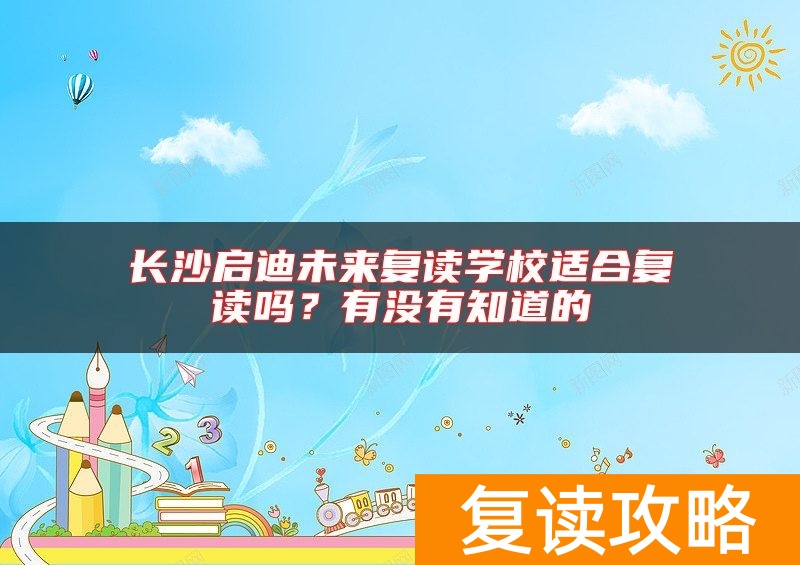 长沙启迪未来复读学校适合复读吗？有没有知道的