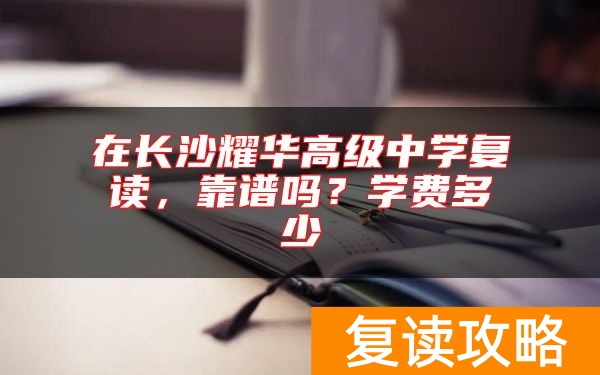 在长沙耀华高级中学复读，靠谱吗？学费多少