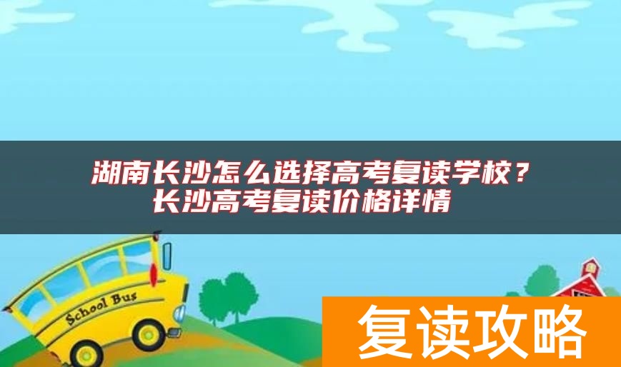 湖南长沙怎么选择高考复读学校？长沙高考复读价格详情