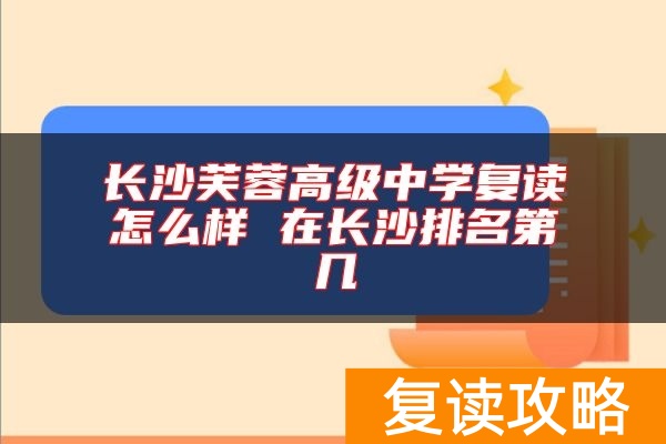 长沙芙蓉高级中学复读怎么样 在长沙排名第几