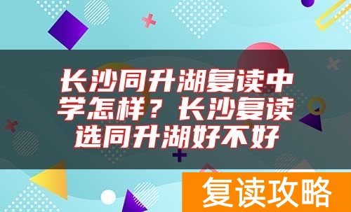 长沙同升湖复读中学怎样？长沙复读选同升湖好不好