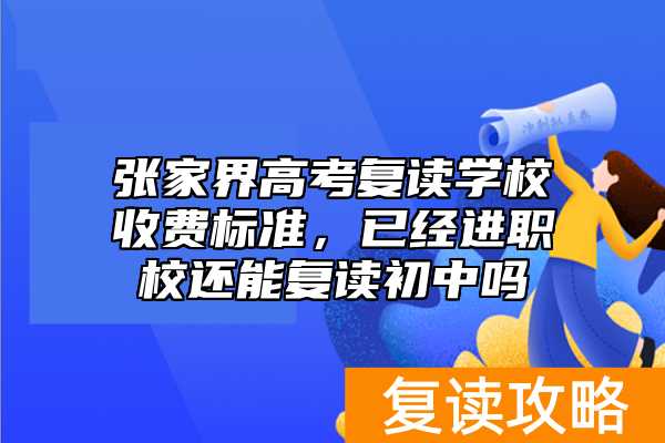 张家界高考复读学校收费标准，已经进职校还能复读初中吗