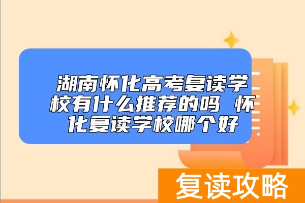 湖南怀化高考复读学校有什么推荐的吗 怀化复读学校哪个好