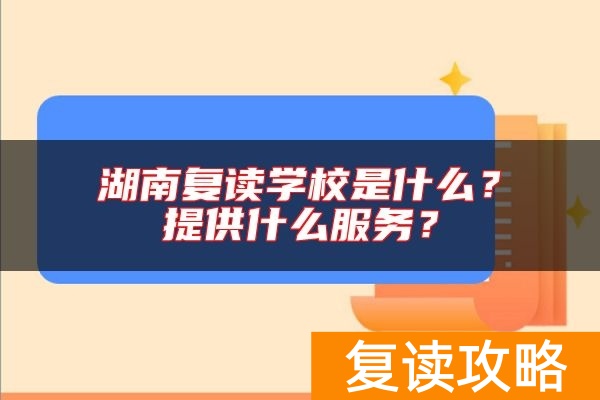 湖南复读学校是什么？提供什么服务？
