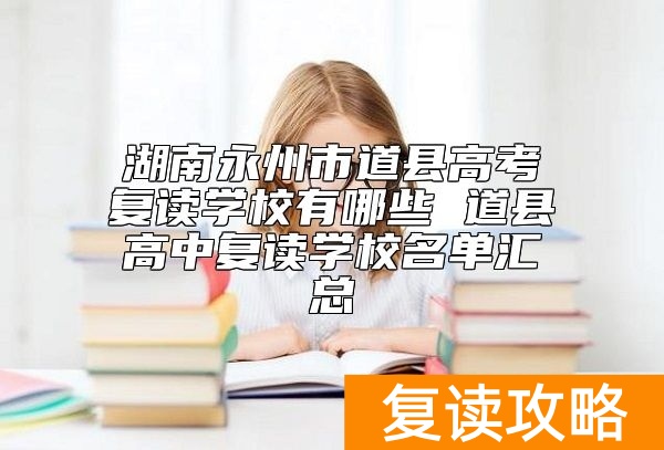 湖南永州市道县高考复读学校有哪些 道县高中复读学校名单汇总