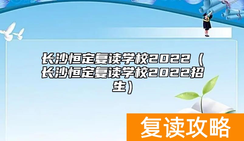 长沙恒定复读学校2022(长沙恒定复读学校2022招生)
