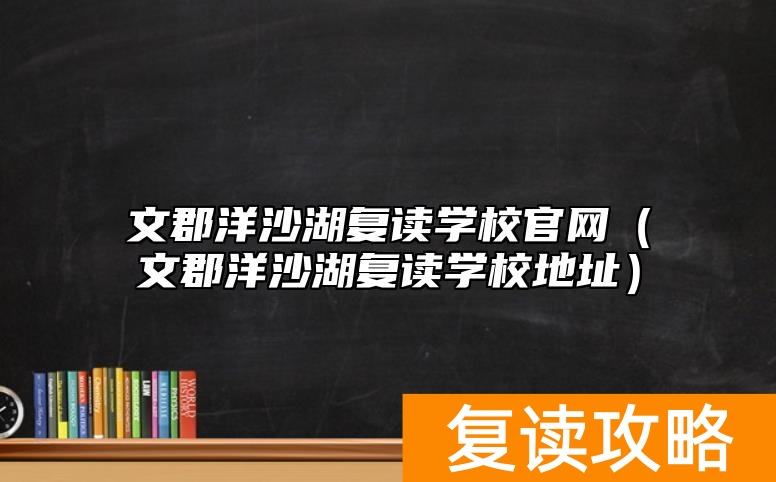 文郡洋沙湖复读学校官网(文郡洋沙湖复读学校地址)