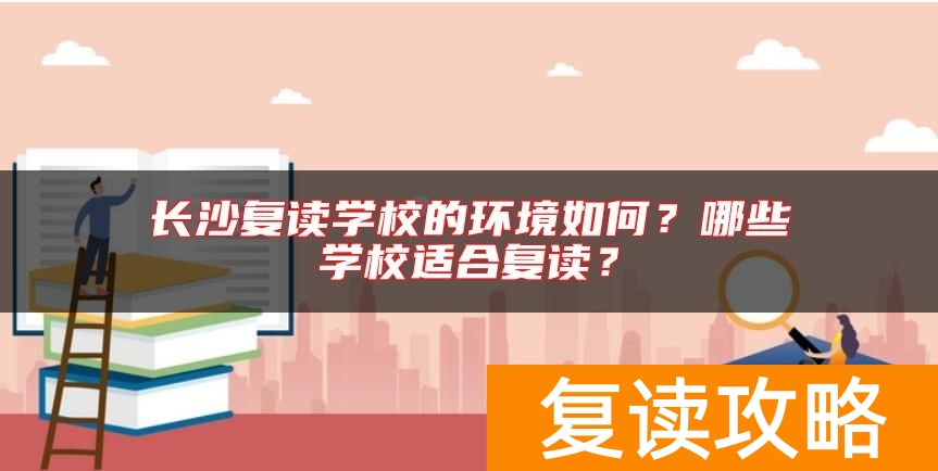 长沙复读学校的环境如何？哪些学校适合复读？
