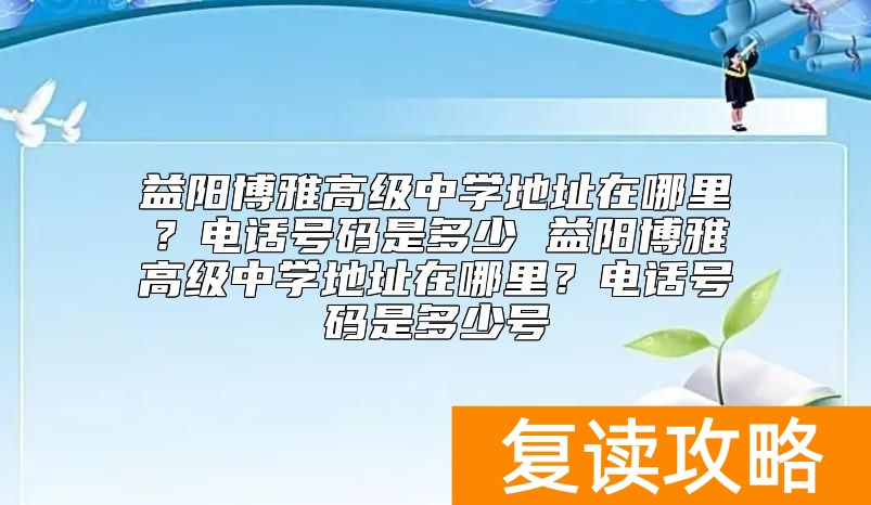 益阳博雅高级中学地址在哪里？电话号码是多少