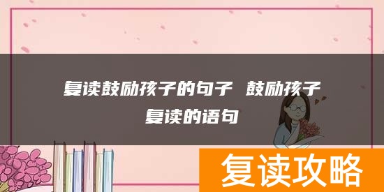 复读鼓励孩子的句子 鼓励孩子复读的语句