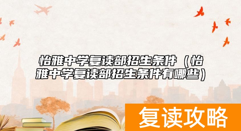 怡雅中学复读部招生条件（怡雅中学复读部招生条件有哪些）