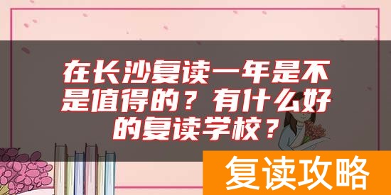 在长沙复读一年是不是值得的？有什么好的复读学校？