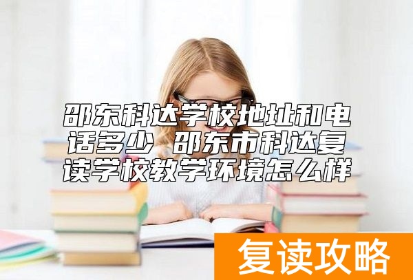 邵东科达学校地址和电话多少 邵东市科达复读学校教学环境怎么样