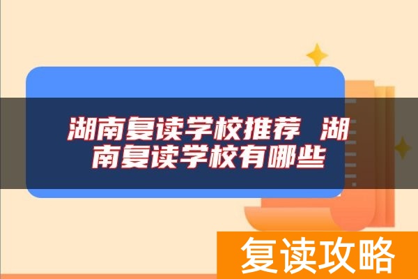 湖南复读学校推荐 湖南复读学校有哪些