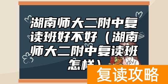 湖南师大二附中复读班好不好（湖南师大二附中复读班怎样）