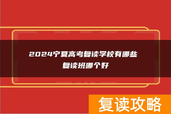 2024宁夏高考复读学校有哪些 复读班哪个好
