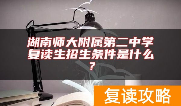 湖南师大附属第二中学复读生招生条件是什么？
