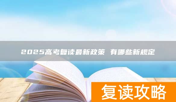 2025高考复读最新政策 有哪些新规定
