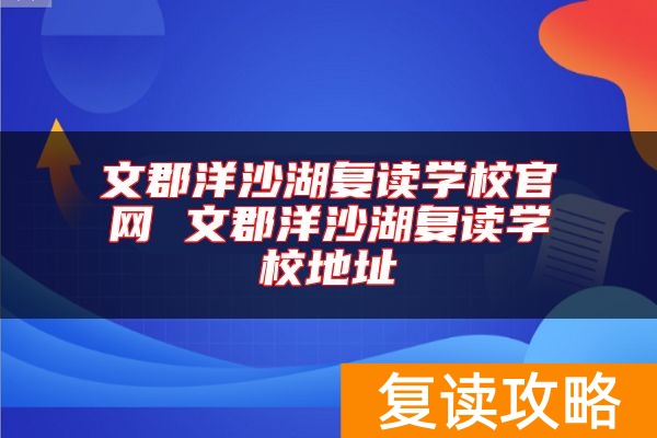 文郡洋沙湖复读学校官网 文郡洋沙湖复读学校地址