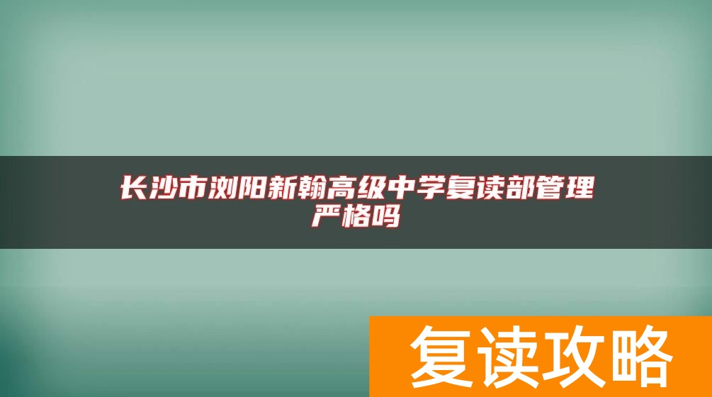 长沙市浏阳新翰高级中学复读部管理严格吗