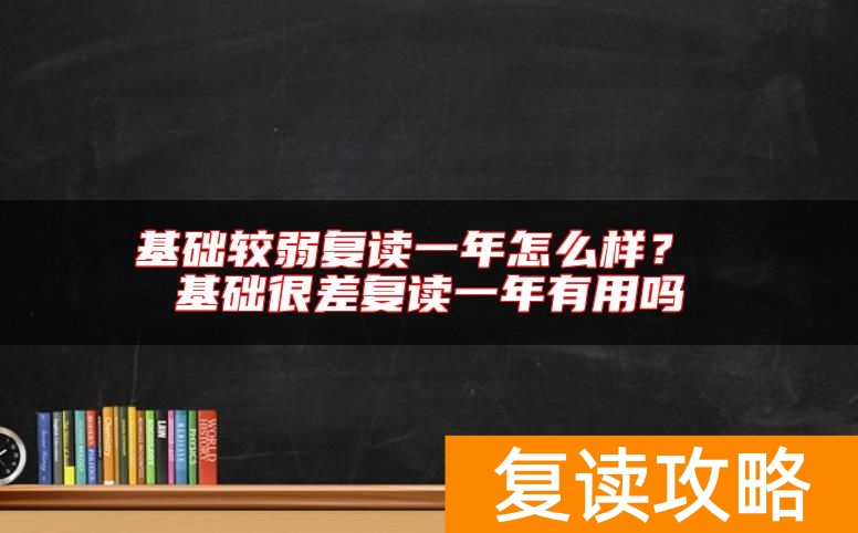 基础较弱复读一年怎么样？ 基础很差复读一年有用吗