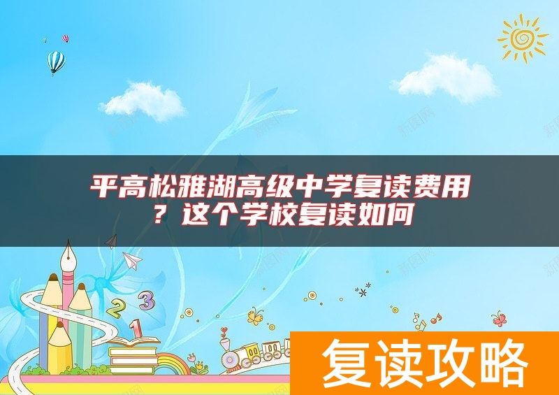 平高松雅湖高级中学复读费用？这个学校复读如何