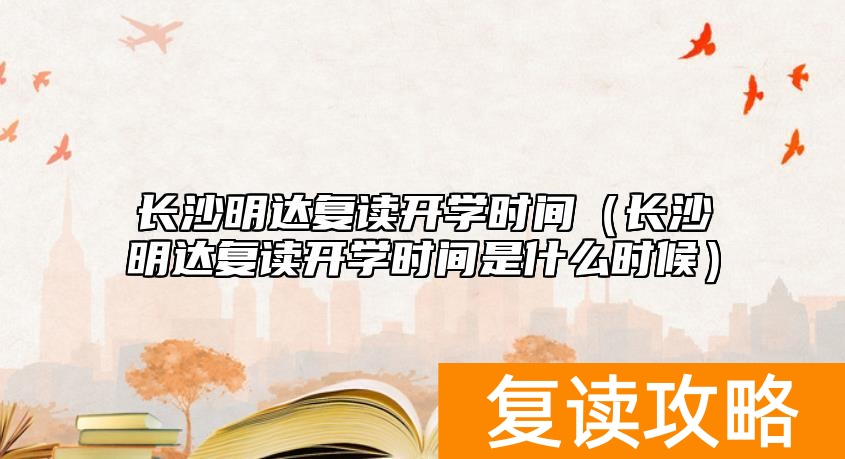 长沙明达复读开学时间（长沙明达复读开学时间是什么时候）