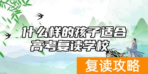 什么样的孩子适合高考复读学校