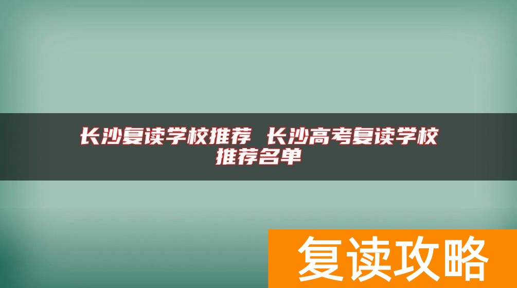 长沙复读学校推荐 长沙高考复读学校推荐名单